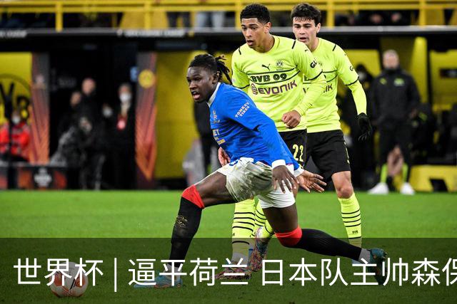 世界杯 | 逼平荷兰 日本队主帅森保一仍不满意