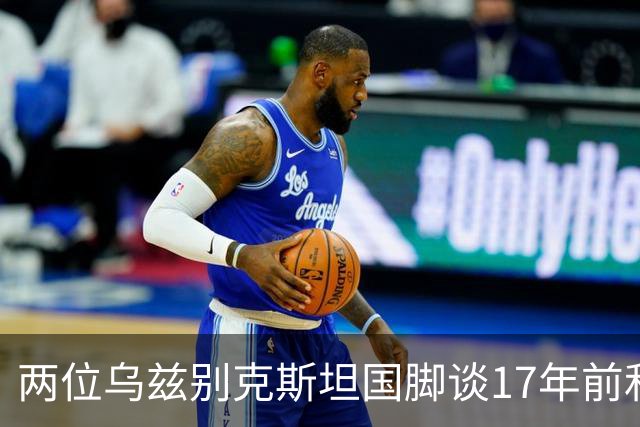 两位乌兹别克斯坦国脚谈17年前和C罗合影：出人意料，非常难忘