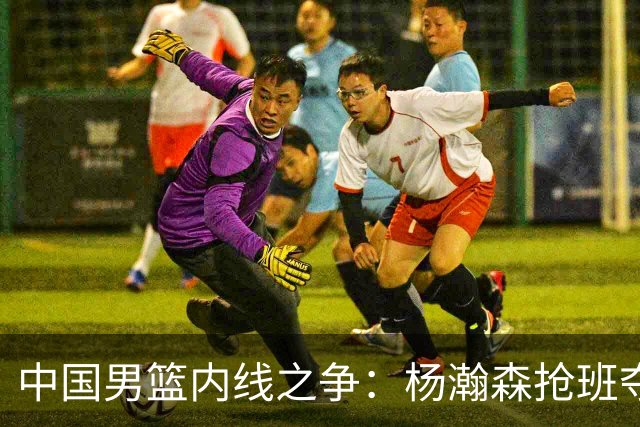 中国男篮内线之争：杨瀚森抢班夺权，徐昕焦泊乔延续宿命之战