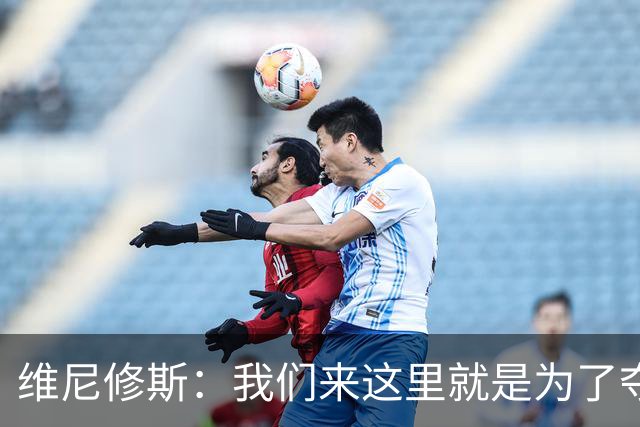 维尼修斯：我们来这里就是为了夺冠；我的身体达到了梦想的状态