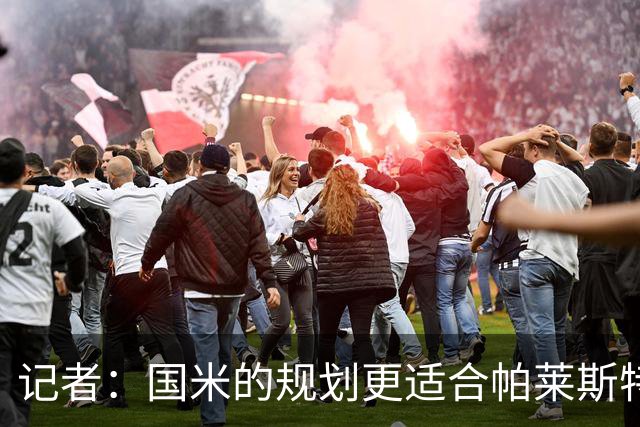 记者：国米的规划更适合帕莱斯特拉，但实在难敌英超俱乐部财力