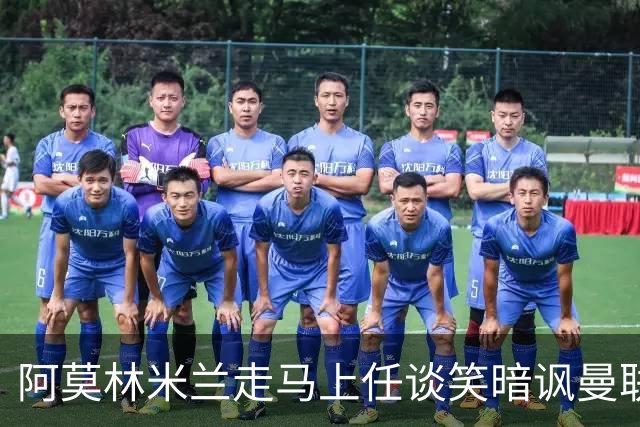 阿莫林米兰走马上任谈笑暗讽曼联，下月倒戈老东家！拉爵怒省1000万